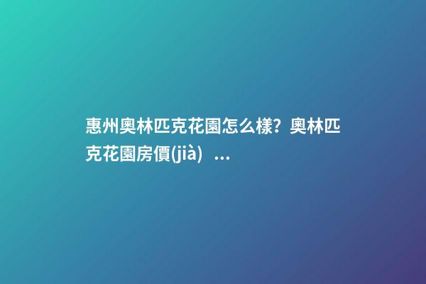 惠州奧林匹克花園怎么樣？奧林匹克花園房價(jià)、戶型圖、周邊配套樓盤分析